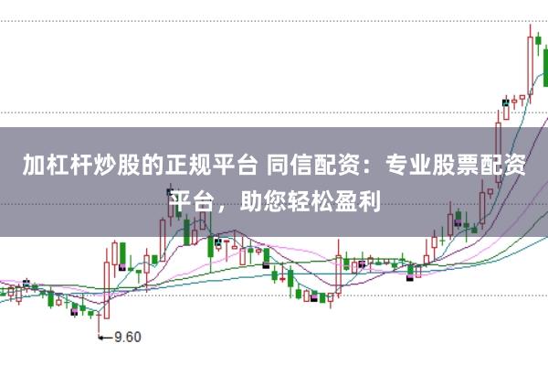 加杠杆炒股的正规平台 同信配资：专业股票配资平台，助您轻松盈利