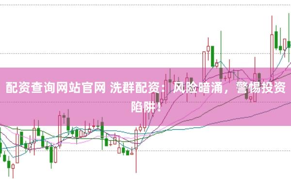 配资查询网站官网 洗群配资：风险暗涌，警惕投资陷阱！