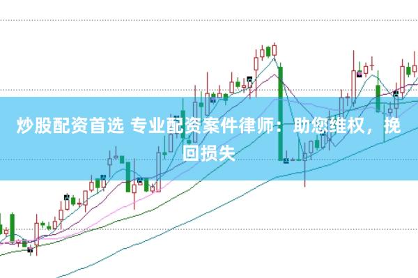 炒股配资首选 专业配资案件律师：助您维权，挽回损失