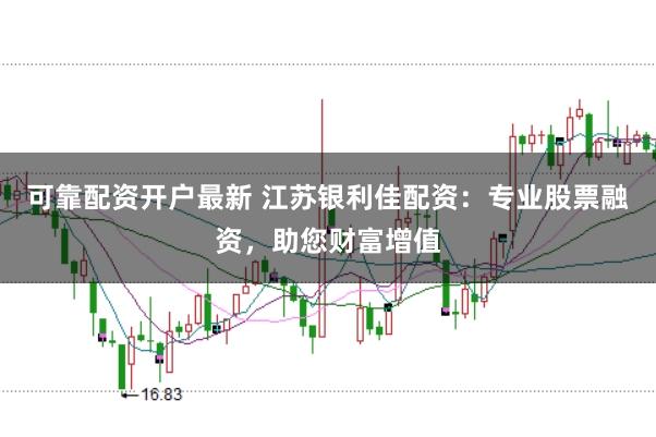可靠配资开户最新 江苏银利佳配资：专业股票融资，助您财富增值