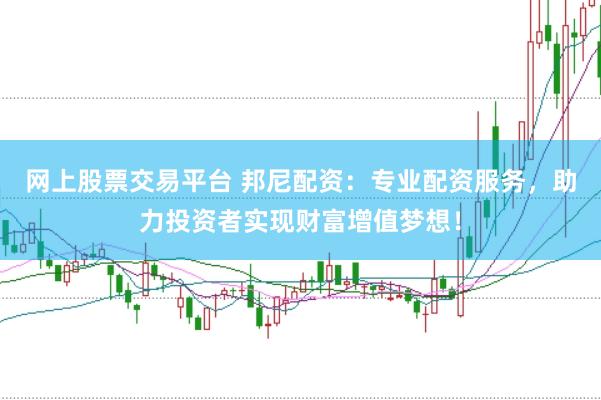 网上股票交易平台 邦尼配资：专业配资服务，助力投资者实现财富增值梦想！
