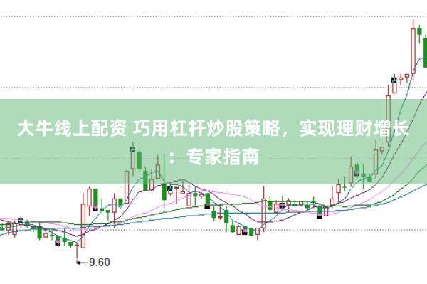 大牛线上配资 巧用杠杆炒股策略，实现理财增长：专家指南