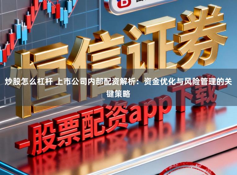 炒股怎么杠杆 上市公司内部配资解析：资金优化与风险管理的关键策略